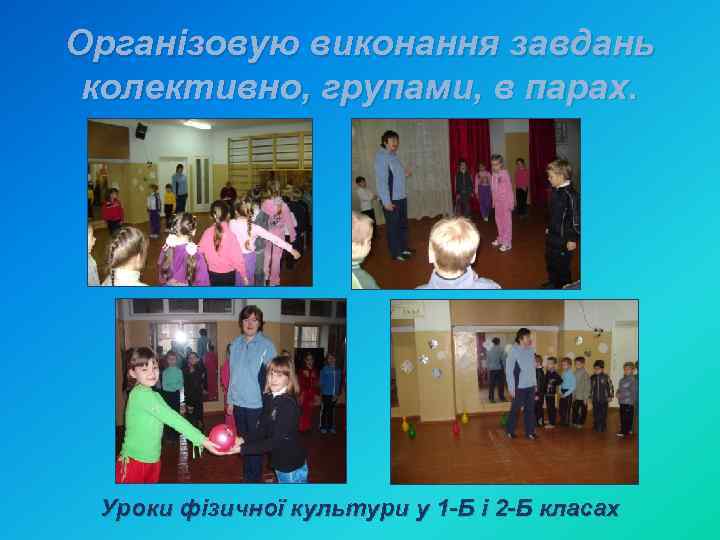 Організовую виконання завдань колективно, групами, в парах. Уроки фізичної культури у 1 -Б і
