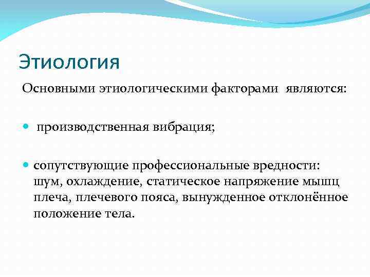 Этиология Основными этиологическими факторами являются: производственная вибрация; сопутствующие профессиональные вредности: шум, охлаждение, статическое напряжение