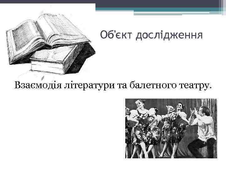 Об'єкт дослідження Взаємодія літератури та балетного театру. 