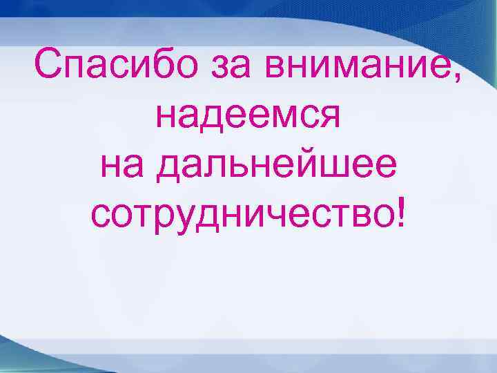 Спасибо за внимание, надеемся на дальнейшее сотрудничество! 