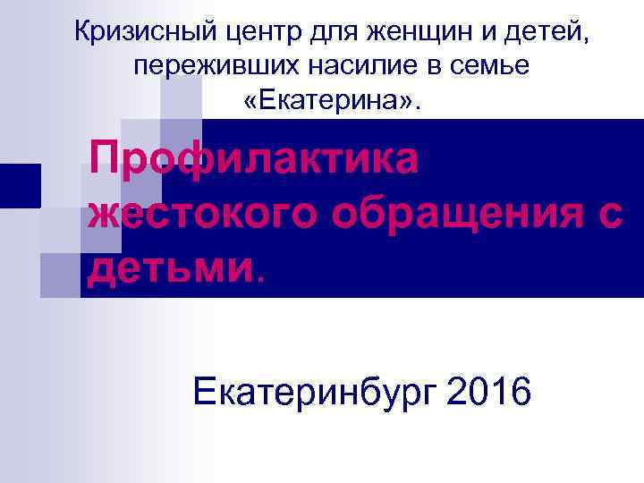 Кризисный центр для женщин и детей, переживших насилие в семье «Екатерина» . Профилактика жестокого