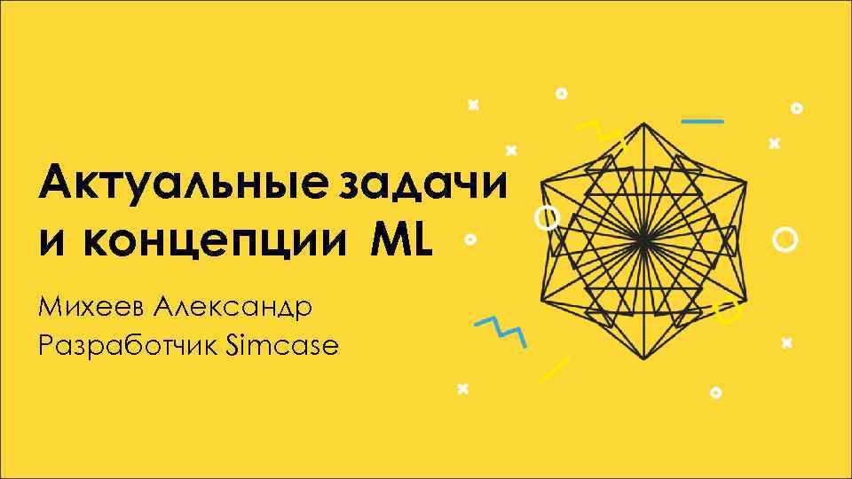 Актуальные задачи и концепции ML Михеев Александр Разработчик Simcase 