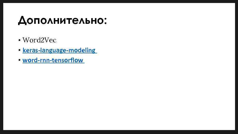 Дополнительно: • Word 2 Vec • keras-language-modeling • word-rnn-tensorflow 