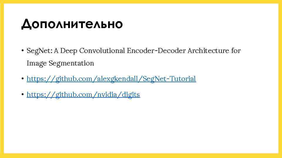 Дополнительно • Seg. Net: A Deep Convolutional Encoder-Decoder Architecture for Image Segmentation • https: