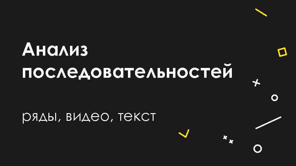 Анализ последовательностей ряды, видео, текст 