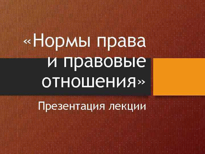  «Нормы права и правовые отношения» Презентация лекции 