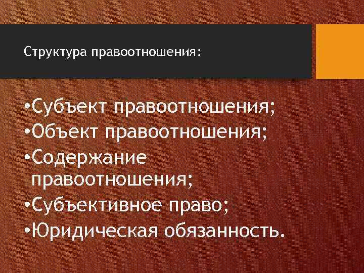 Структура правоотношения: • Субъект правоотношения; • Объект правоотношения; • Содержание правоотношения; • Субъективное право;