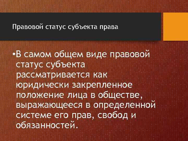 Правовой статус субъекта права • В самом общем виде правовой статус субъекта рассматривается как