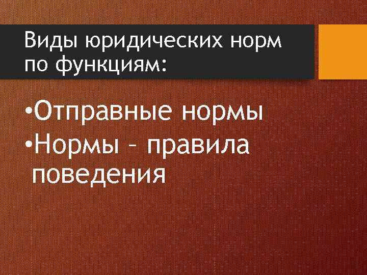Виды юридических норм по функциям: • Отправные нормы • Нормы – правила поведения 