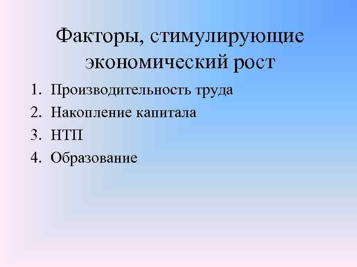 Факторы, стимулирующие экономический рост 1. 2. 3. 4. Производительность труда Накопление капитала НТП Образование