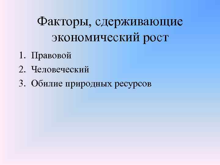 Факторы, сдерживающие экономический рост 1. Правовой 2. Человеческий 3. Обилие природных ресурсов 