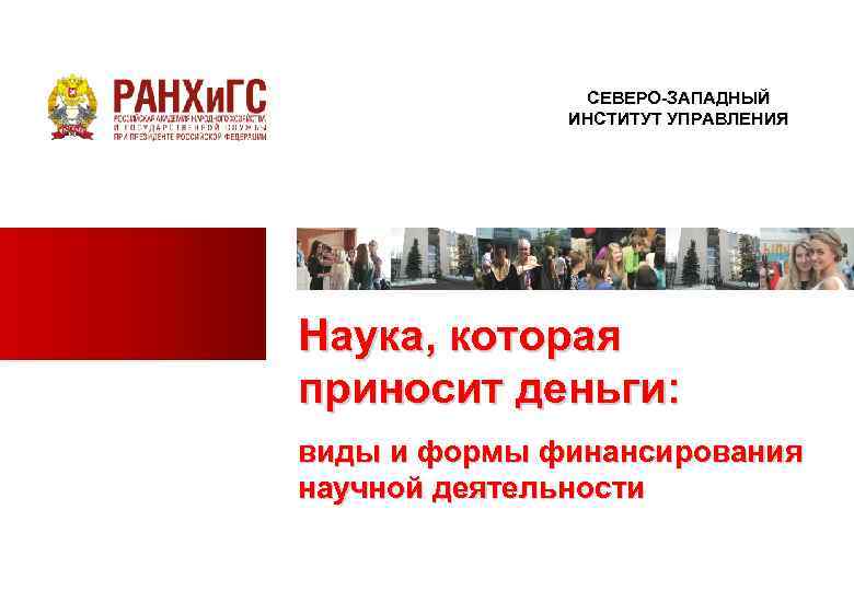 СЕВЕРО-ЗАПАДНЫЙ ИНСТИТУТ УПРАВЛЕНИЯ Наука, которая приносит деньги: виды и формы финансирования научной деятельности 