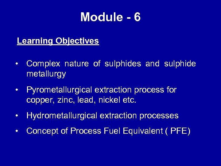 Module - 6 Learning Objectives • Complex nature of sulphides and sulphide metallurgy •