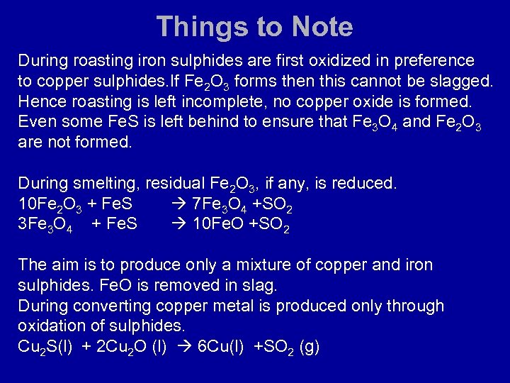 Things to Note During roasting iron sulphides are first oxidized in preference to copper