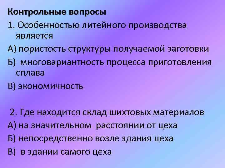 Контрольные вопросы 1. Особенностью литейного производства является А) пористость структуры получаемой заготовки Б) многовариантность