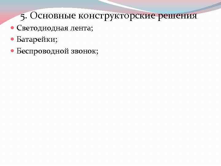 5. Основные конструкторские решения Светодиодная лента; Батарейки; Беспроводной звонок; 