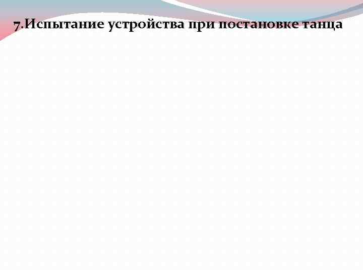 7. Испытание устройства при постановке танца 