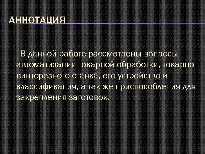 АННОТАЦИЯ В данной работе рассмотрены вопросы автоматизации токарной обработки, токарновинторезного станка, его устройство и