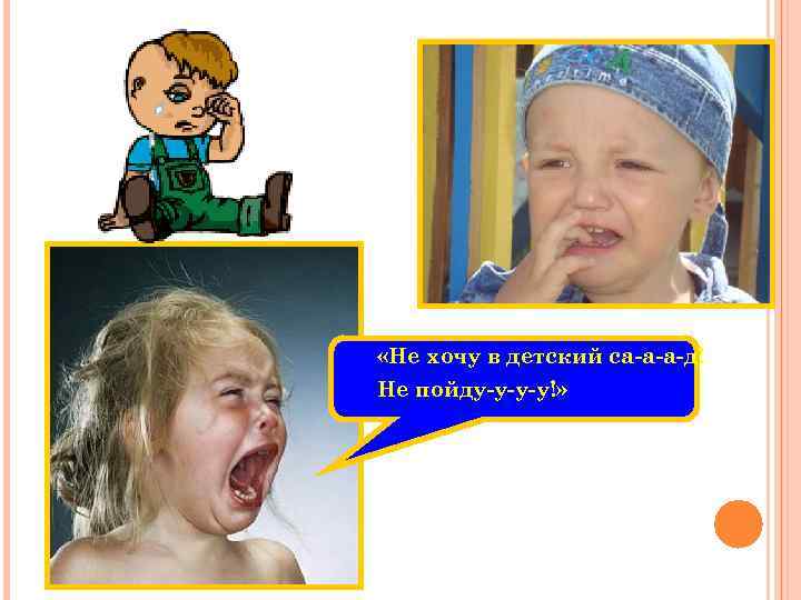  «Не хочу в детский са-а-а-д! Не пойду-у-у-у!» 