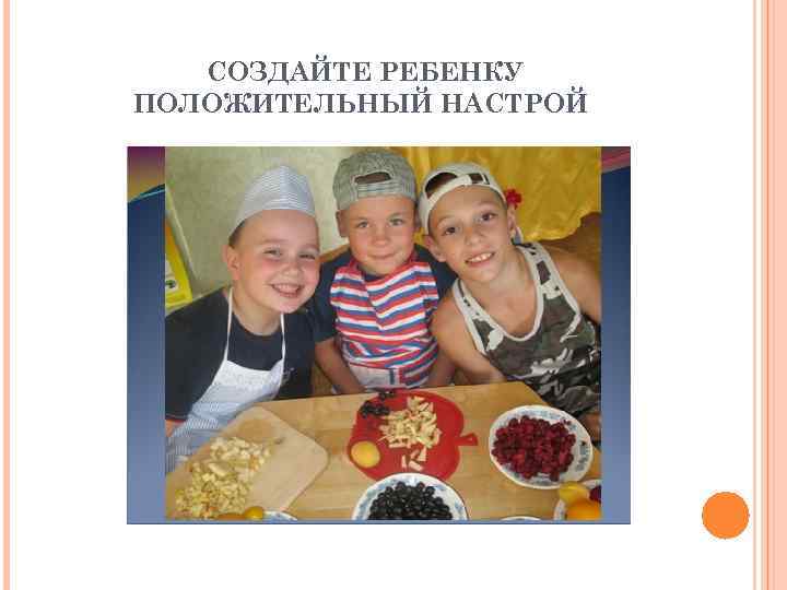 СОЗДАЙТЕ РЕБЕНКУ ПОЛОЖИТЕЛЬНЫЙ НАСТРОЙ 