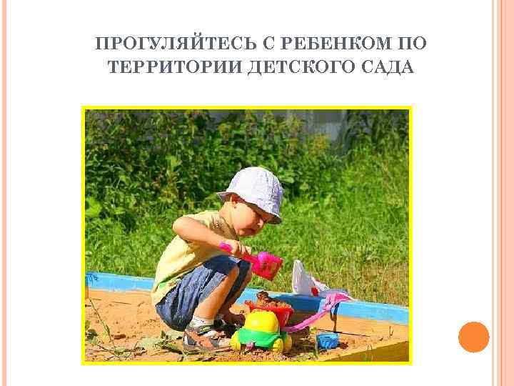 ПРОГУЛЯЙТЕСЬ С РЕБЕНКОМ ПО ТЕРРИТОРИИ ДЕТСКОГО САДА 