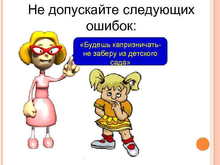 Не допускайте следующих ошибок: «Будешь капризничатьне заберу из детского сада» 
