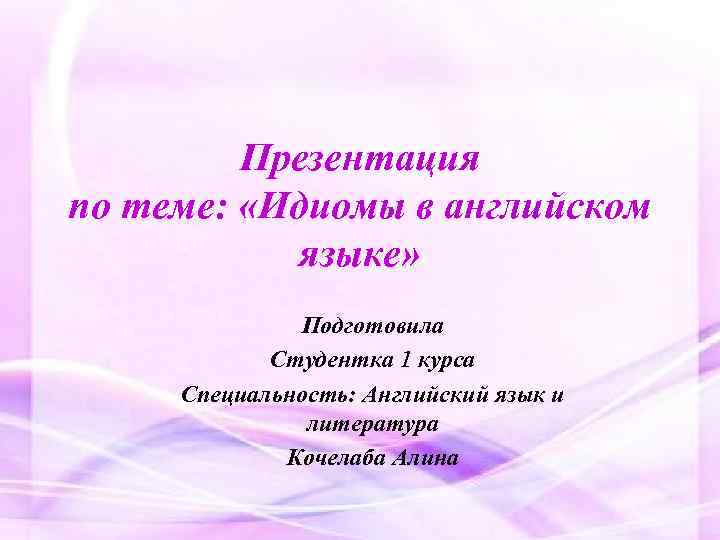 Презентация по теме: «Идиомы в английском языке» Подготовила Студентка 1 курса Специальность: Английский язык