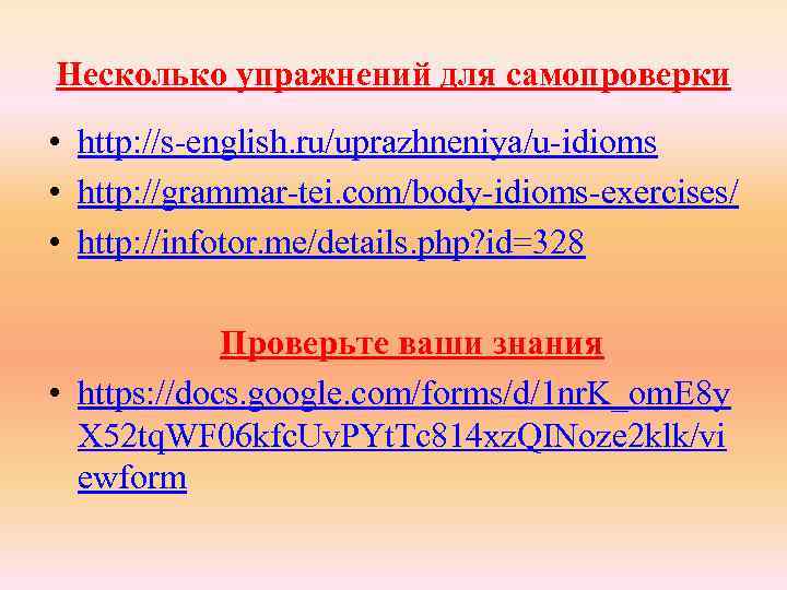 Несколько упражнений для самопроверки • http: //s-english. ru/uprazhneniya/u-idioms • http: //grammar-tei. com/body-idioms-exercises/ • http: