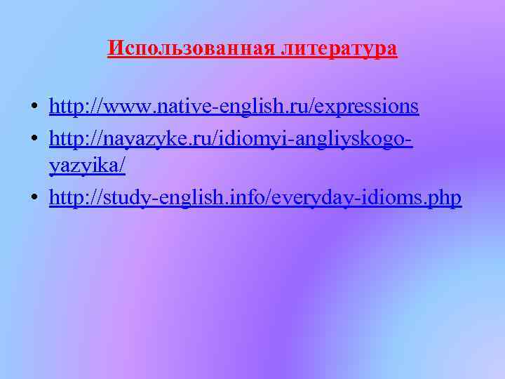 Использованная литература • http: //www. native-english. ru/expressions • http: //nayazyke. ru/idiomyi-angliyskogoyazyika/ • http: //study-english.