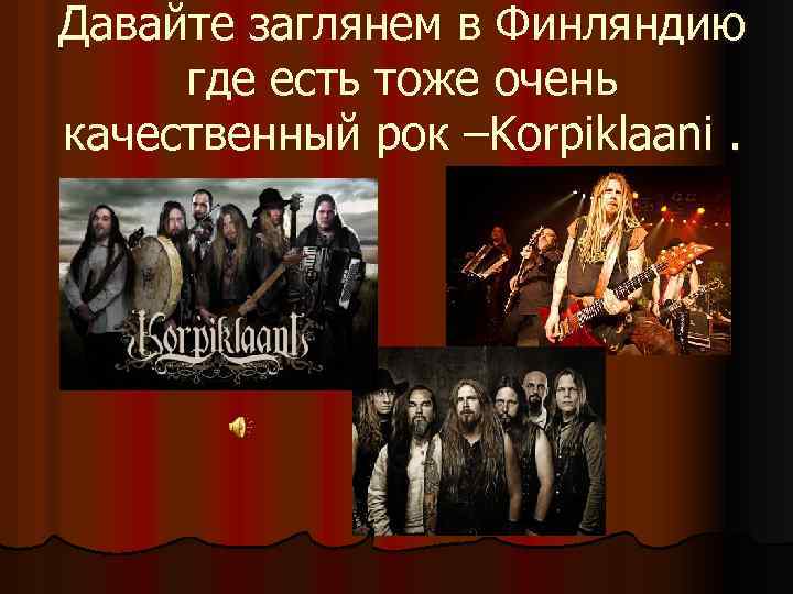 Давайте заглянем в Финляндию где есть тоже очень качественный рок –Korpiklaani. 