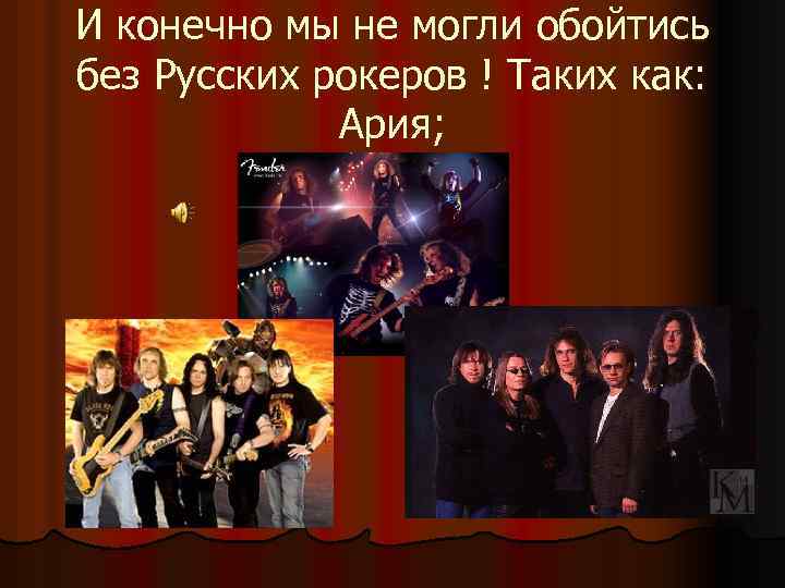 И конечно мы не могли обойтись без Русских рокеров ! Таких как: Ария; 