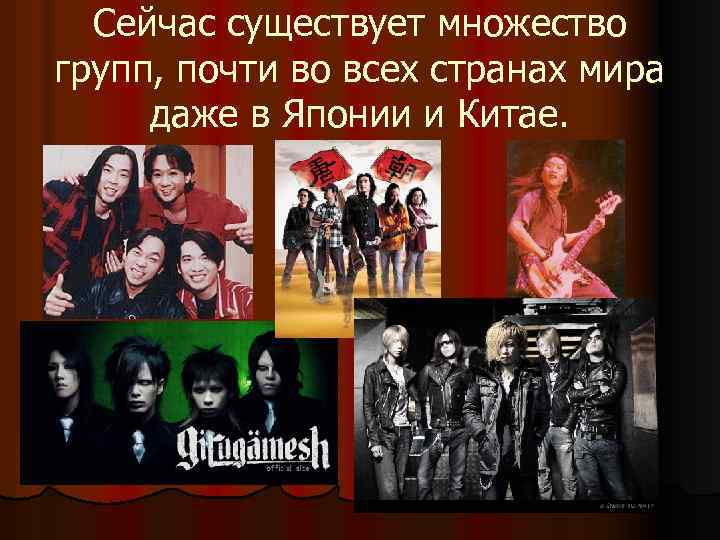 Сейчас существует множество групп, почти во всех странах мира даже в Японии и Китае.