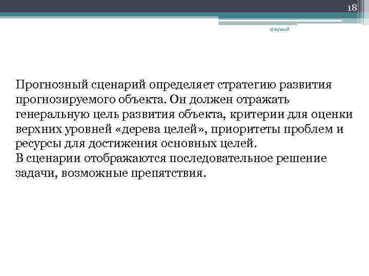 18 2/16/2018 Прогнозный сценарий определяет стратегию развития прогнозируемого объекта. Он должен отражать генеральную цель