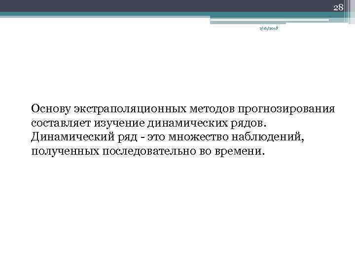 28 2/16/2018 Основу экстраполяционных методов прогнозирования составляет изучение динамических рядов. Динамический ряд это множество