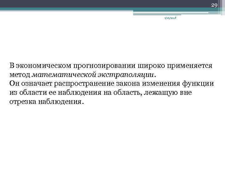 29 2/16/2018 В экономическом прогнозировании широко применяется метод математической экстраполяции. Он означает распространение закона