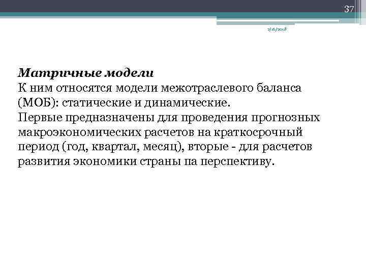 37 2/16/2018 Матричные модели К ним относятся модели межотраслевого баланса (МОБ): статические и динамические.