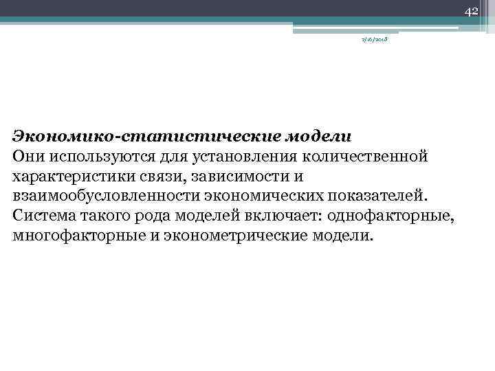 42 2/16/2018 Экономико-статистические модели Они используются для установления количественной характеристики связи, зависимости и взаимообусловленности