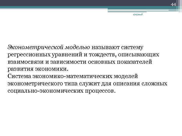 44 2/16/2018 Эконометрической моделью называют систему регрессионных уравнений и тождеств, описывающих взаимосвязи и зависимости