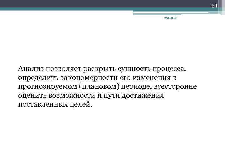 54 2/16/2018 Анализ позволяет раскрыть сущность процесса, определить закономерности его изменения в прогнозируемом (плановом)