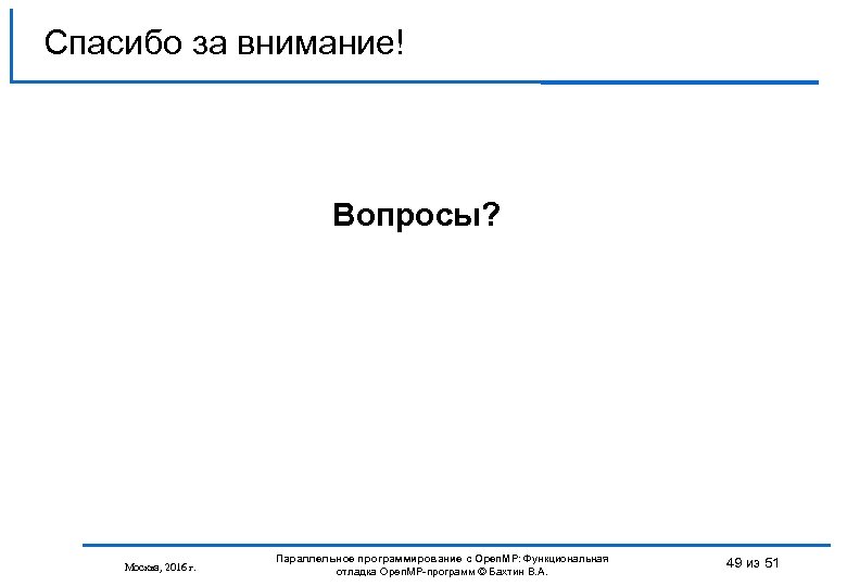 Спасибо за внимание! Вопросы? Москва, 2016 г. Параллельное программирование с Open. MP: Функциональная отладка