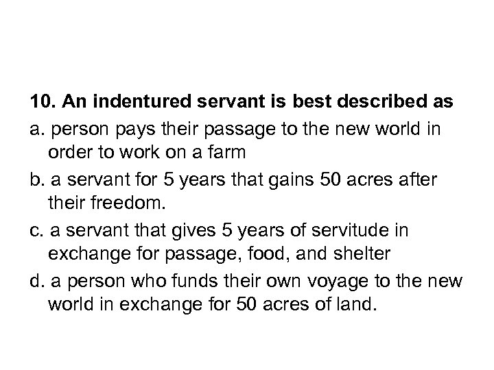 10. An indentured servant is best described as a. person pays their passage to