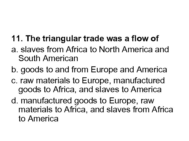 11. The triangular trade was a flow of a. slaves from Africa to North