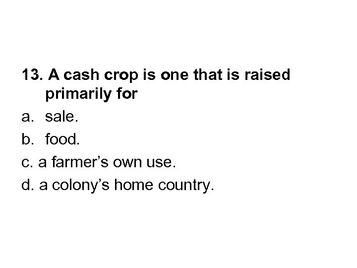 13. A cash crop is one that is raised primarily for a. sale. b.