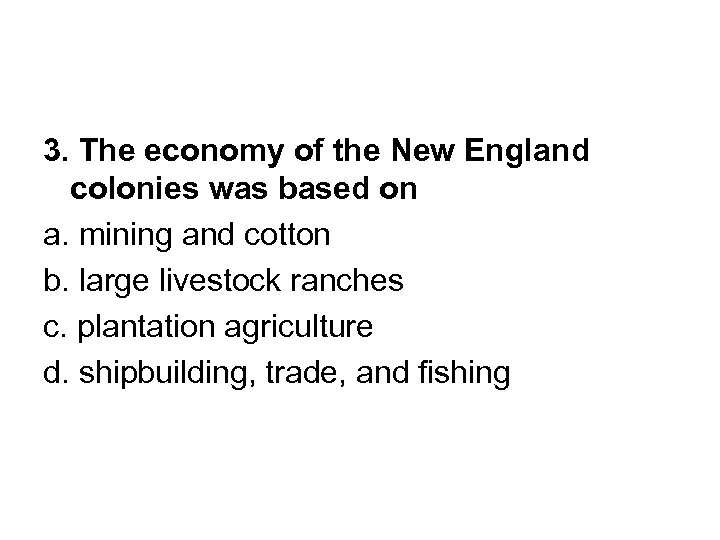 3. The economy of the New England colonies was based on a. mining and
