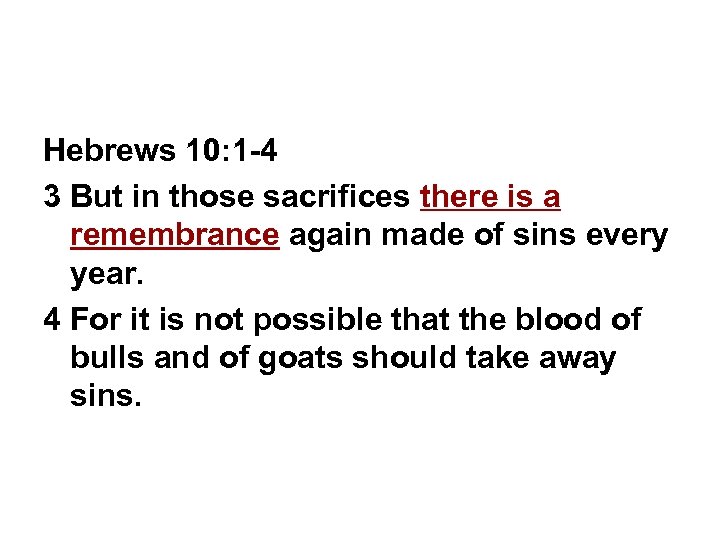 Hebrews 10: 1 -4 3 But in those sacrifices there is a remembrance again