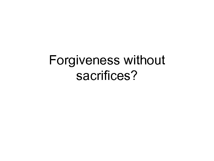 Forgiveness without sacrifices? 
