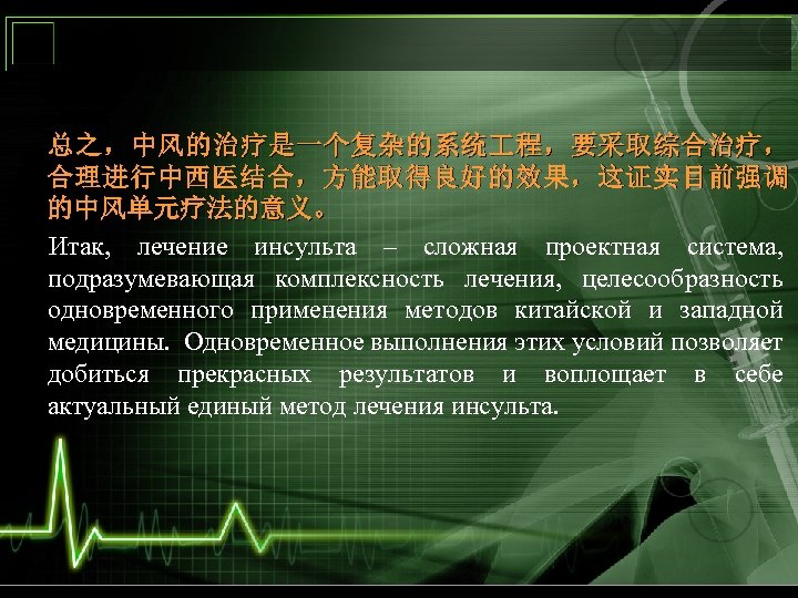 总之，中风的治疗是一个复杂的系统 程，要采取综合治疗， 合理进行中西医结合，方能取得良好的效果，这证实目前强调 的中风单元疗法的意义。 Итак, лечение инсульта – сложная проектная система, подразумевающая комплексность лечения,