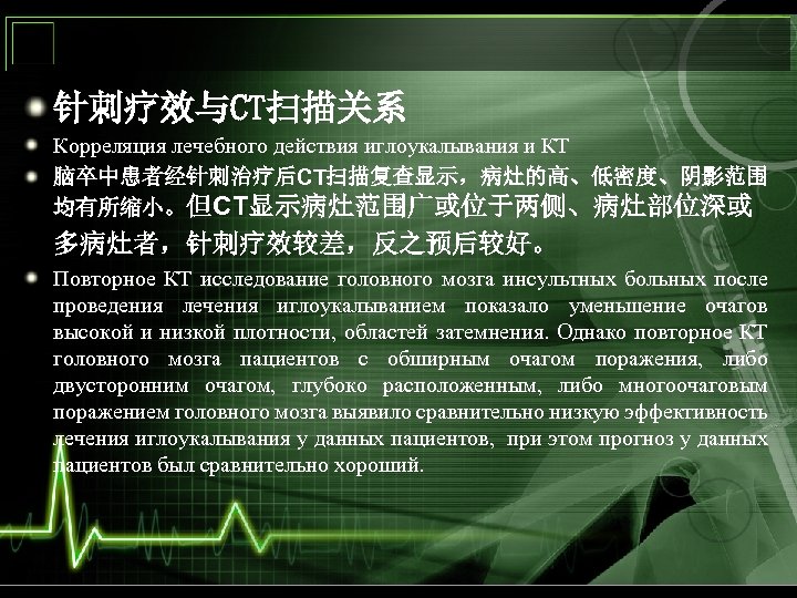 针刺疗效与CT扫描关系 Корреляция лечебного действия иглоукалывания и КТ 脑卒中患者经针刺治疗后CT扫描复查显示，病灶的高、低密度、阴影范围 均有所缩小。但CT显示病灶范围广或位于两侧、病灶部位深或 多病灶者，针刺疗效较差，反之预后较好。　　 Повторное КТ исследование головного