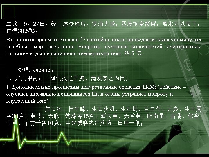 二诊： 9月27日，经上述处理后，痰涌大减，四肢拘挛缓解，喂水可以咽下， 体温 38. 5℃。 Вторичный прием: состоялся 27 сентября, после проведения вышеупомянутых лечебных