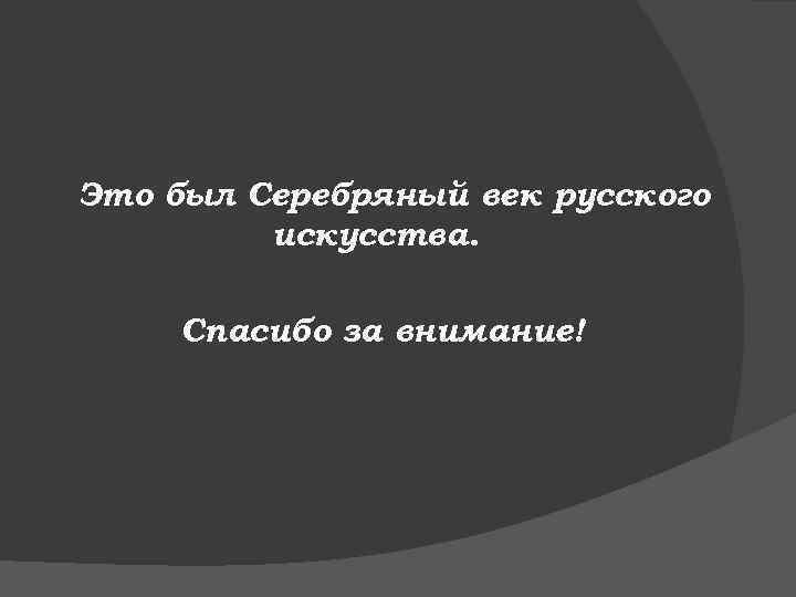 Это был Серебряный век русского искусства. Спасибо за внимание! 